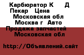 Карбюратор К 151 Д  Пекар › Цена ­ 3 300 - Московская обл., Москва г. Авто » Продажа запчастей   . Московская обл.